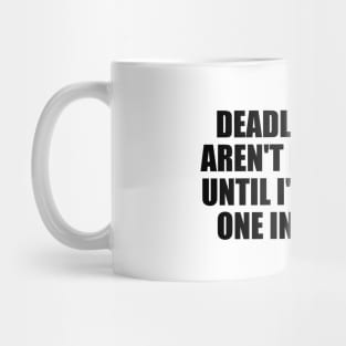 Deadlines just aren't real to me until I'm staring one in the face Mug